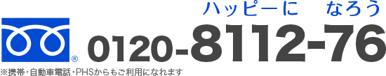 TEL:0120-8112-76（ハッピーになろう）※携帯・自動車電話・PHSからもご利用になれます