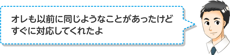 オレも以前に同じようなことがあったけどすぐに対応してくれたよ