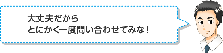 大丈夫だからとにかく一度問い合わせてみな！