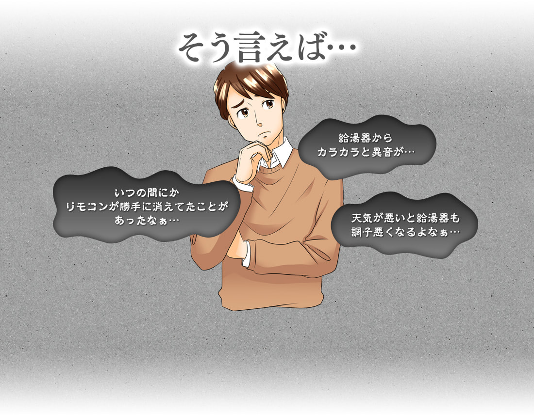 そう言えば…給湯器からカラカラと異音が…いつの間にかリモコンが勝手に消えてたことがあったなぁ…天気が悪いと給湯器も調子悪くなるよなぁ…