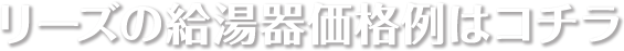 リーズの給湯器価格例はコチラ